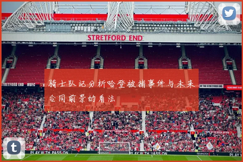 骑士队记分析哈登被捕事件与未来合同前景的看法