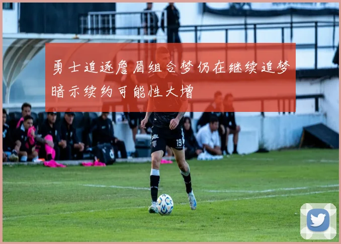 勇士追逐詹眉组合梦仍在继续追梦暗示续约可能性大增