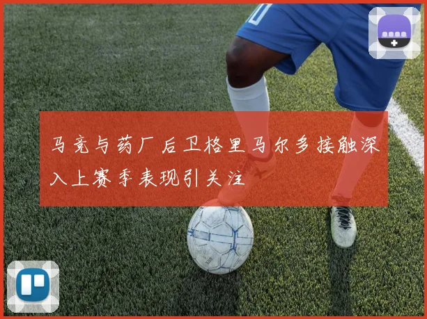 马竞与药厂后卫格里马尔多接触深入上赛季表现引关注